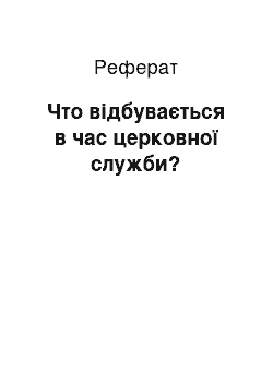 Реферат: Что відбувається в час церковної служби?