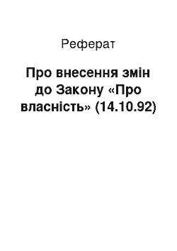 Реферат: Про внесення змін до Закону «Про власність» (14.10.92)