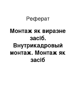 Реферат: Монтаж як виразне засіб. Внутрикадровый монтаж. Монтаж як засіб режисерського мышления