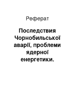 Реферат: Последствия Чорнобильської аварії, проблеми ядерної енергетики. Екологічна безпеку людини