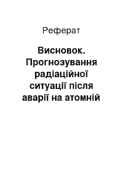 Реферат: Висновок. Прогнозування радіаційної ситуації після аварії на атомній електростанції