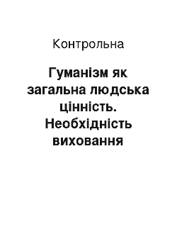 Контрольная: Гуманізм як загальна людська цінність. Необхідність виховання гуманізму з раннього віку