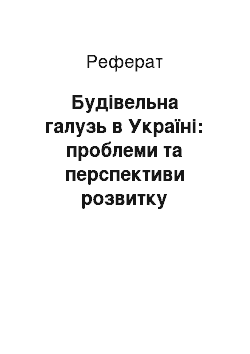 Реферат: Будівельна галузь в Україні: проблеми та перспективи розвитку