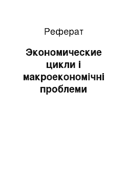 Реферат: Экономические цикли і макроекономічні проблеми