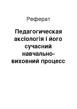 Реферат: Педагогическая аксіологія і його сучасний навчально-виховний процесс