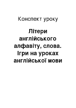 Конспект урока: Літери англійського алфавіту, слова. Ігри на уроках англійської мови