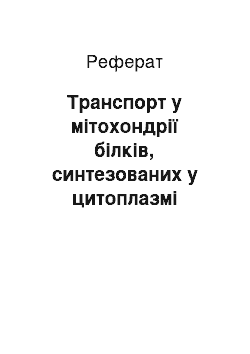 Реферат: Транспорт у мітохондрії білків, синтезованих у цитоплазмі