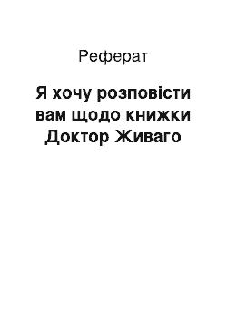 Реферат: Я хочу розповісти вам щодо книжки Доктор Живаго