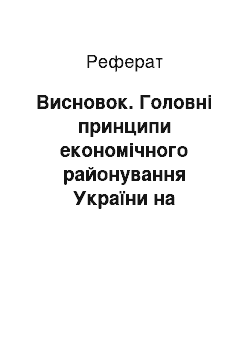 Реферат: Висновок. Головні принципи економічного районування України на сучасному етапі розвитку економіки