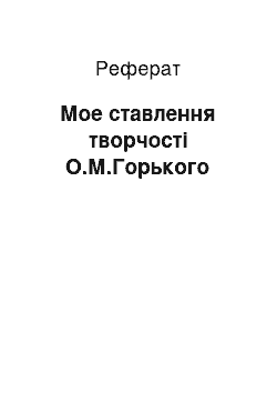 Реферат: Мое ставлення творчості О.М.Горького