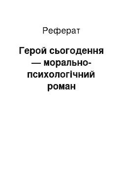 Реферат: Герой сьогодення — морально-психологічний роман