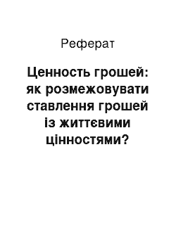 Реферат: Ценность грошей: як розмежовувати ставлення грошей із життєвими цінностями?