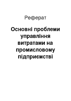 Реферат: Основні проблеми управління витратами на промисловому підприємстві