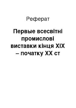 Реферат: Первые всесвітні промислові виставки кінця XIX – початку XX ст