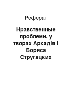 Реферат: Нравственные проблеми, у творах Аркадія і Бориса Стругацких