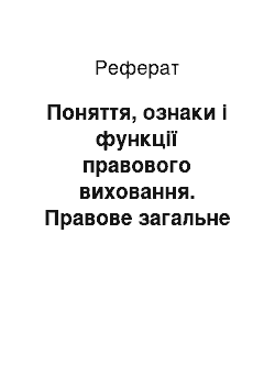 Реферат: Поняття, ознаки і функції правового виховання. Правове загальне навчання (правовий всеобуч). Правовий нігілізм, джерела і шляхи подолання