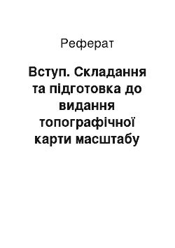 Реферат: Вступ. Складання та підготовка до видання топографічної карти масштабу 1:50000