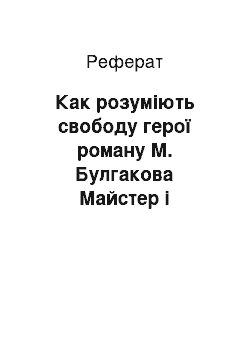 Реферат: Как розуміють свободу герої роману М. Булгакова Майстер і Маргарита