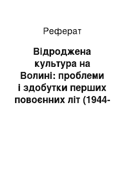 Реферат: Відроджена культура на Волині: проблеми і здобутки перших повоєнних літ (1944-1954 рр.)