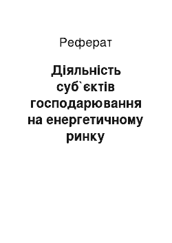 Реферат: Діяльність суб`єктів господарювання на енергетичному ринку