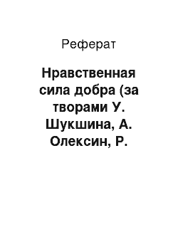 Реферат: Нравственная сила добра (за творами У. Шукшина, А. Олексин, Р. Щербакової)