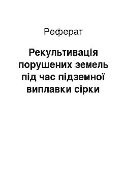 Реферат: Рекультивація порушених земель під час підземної виплавки сірки