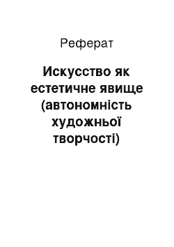 Реферат: Искусство як естетичне явище (автономність художньої творчості)