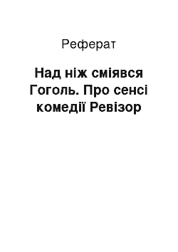 Реферат: Над ніж сміявся Гоголь. Про сенсі комедії Ревізор