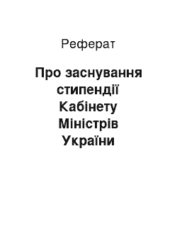 Реферат: Про заснування стипендії Кабінету Міністрів України студентам вищих навчальних закладів та аспірантам (09.08.2001)