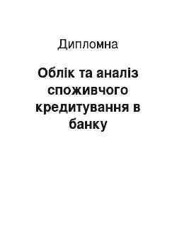 Дипломная: Облік та аналіз споживчого кредитування в банку