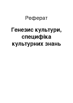 Реферат: Генезис культури, специфіка культурних знань