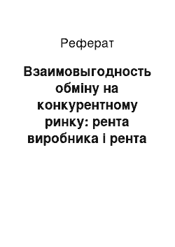 Реферат: Взаимовыгодность обміну на конкурентному ринку: рента виробника і рента потребителя