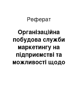 Реферат: Організаційна побудова служби маркетингу на підприємстві та можливості щодо її вдосконалення