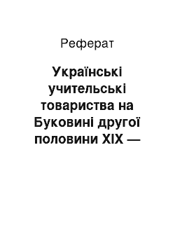 Реферат: Українські учительські товариства на Буковині другої половини ХІХ — початку ХХ ст