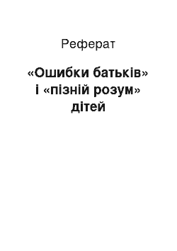 Реферат: «Ошибки батьків» і «пізній розум» дітей