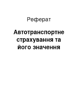 Реферат: Автотранспортне страхування та його значення