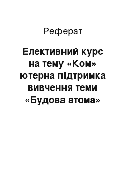 Реферат: Елективний курс на тему «Ком» ютерна підтримка вивчення теми «Будова атома»