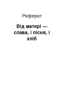 Реферат: Вiд матерi — слава, i пiсня, i хлiб