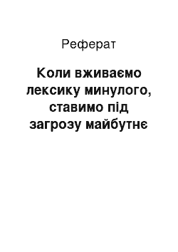 Реферат: Коли вживаємо лексику минулого, ставимо під загрозу майбутнє