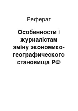 Реферат: Особенности і журналістам зміну экономико-географического становища РФ