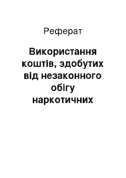 Реферат: Використання коштів, здобутих від незаконного обігу наркотичних засобів, психотропних речовин, їх аналогів або прекурсорів