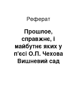 Реферат: Прошлое, справжнє, і майбутнє яких у п'єсі О.П. Чехова Вишневий сад