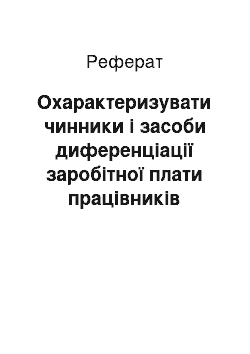 Реферат: Охарактеризувати чинники і засоби диференціації заробітної плати працівників