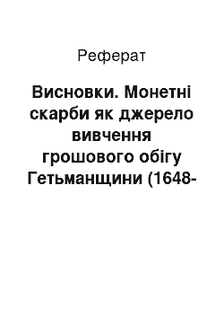 Реферат: Висновки. Монетні скарби як джерело вивчення грошового обігу Гетьманщини (1648-1764 рр.)