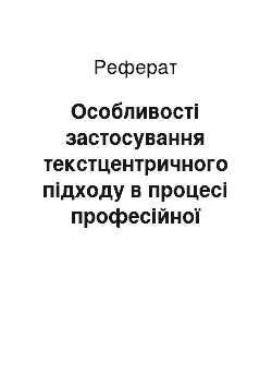 Реферат: Особливості застосування текстцентричного підходу в процесі професійної підготовки майбутніх філологів