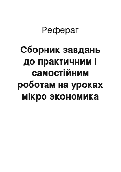 Реферат: Сборник завдань до практичним і самостійним роботам на уроках мікро экономика