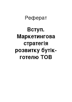 Реферат: Вступ. Маркетингова стратегія розвитку бутік-готелю ТОВ "Воздвиженський"