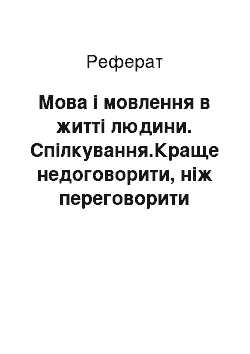 Реферат: Мова і мовлення в житті людини. Спілкування.Краще недоговорити, ніж переговорити