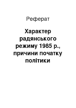 Реферат: Характер радянського режиму 1985 р., причини початку політики перебудови і його цели