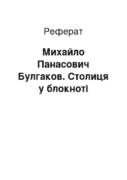 Реферат: Михайло Панасович Булгаков. Столиця у блокноті